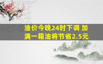 油价今晚24时下调 加满一箱油将节省2.5元